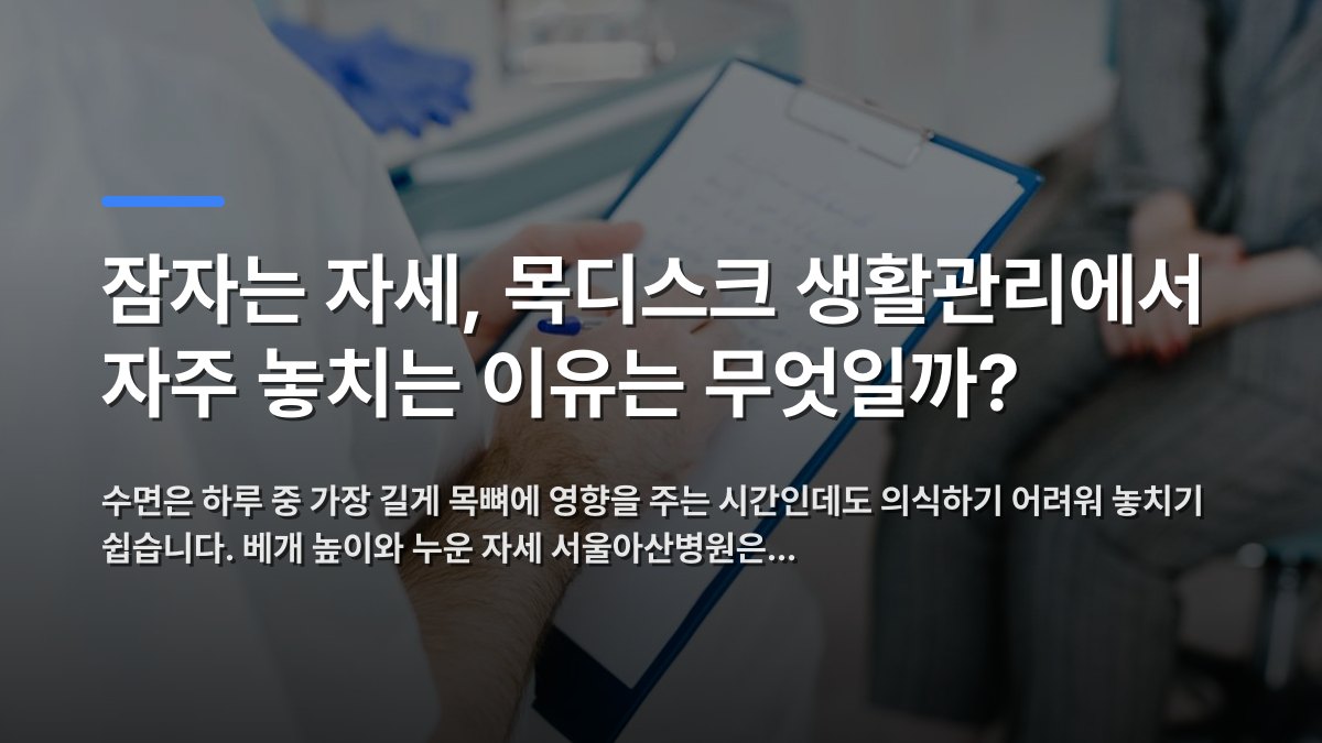 잠자는 자세, 목디스크 생활관리에서 자주 놓치는 이유는 무엇일까? — 수면은 하루 중 가장 길게 목뼈에 영향을 주는 시간인데도 의식하기 어려워 놓치기 쉽습니다. 베개 높이와 누운 자세 서울아산병원은… · 배경 사진: Medical professional writing patient notes on clipboard du…