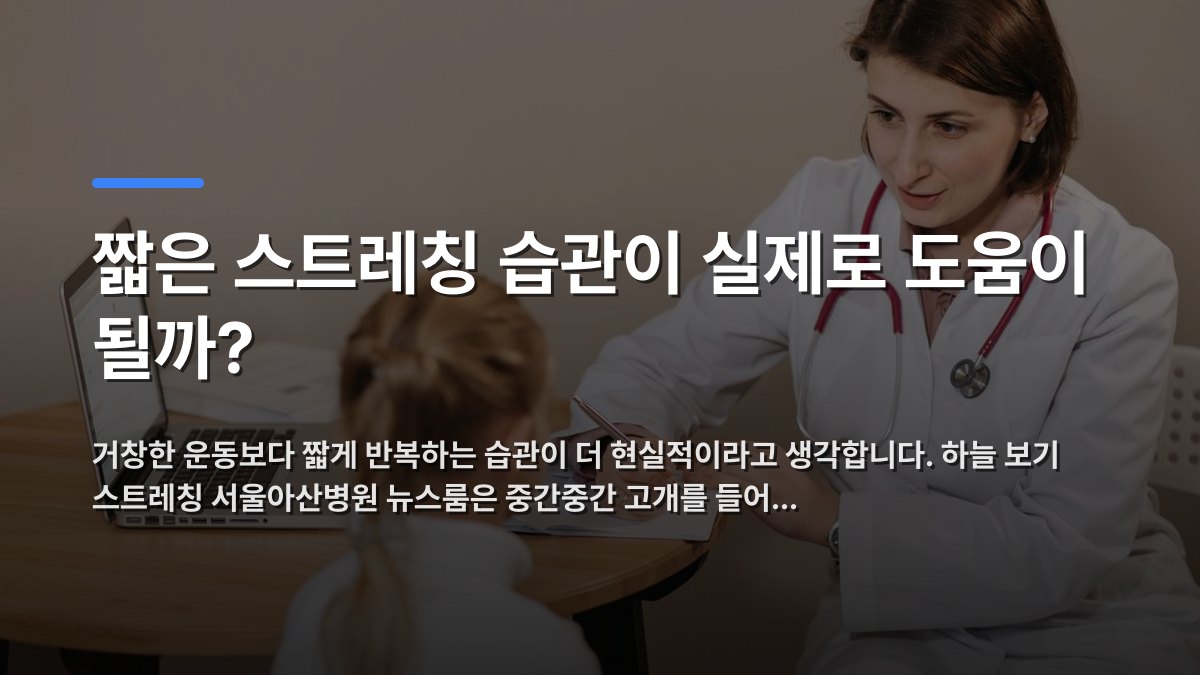 짧은 스트레칭 습관이 실제로 도움이 될까? — 거창한 운동보다 짧게 반복하는 습관이 더 현실적이라고 생각합니다. 하늘 보기 스트레칭 서울아산병원 뉴스룸은 중간중간 고개를 들어… · 배경 사진: A female doctor listens attentively to a young girl during a medical co…