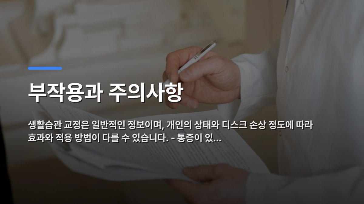부작용과 주의사항 — 생활습관 교정은 일반적인 정보이며, 개인의 상태와 디스크 손상 정도에 따라 효과와 적용 방법이 다를 수 있습니다. - 통증이 있… · 배경 사진: A doctor holds and reviews medical documents, demonstrating careful examination and p…