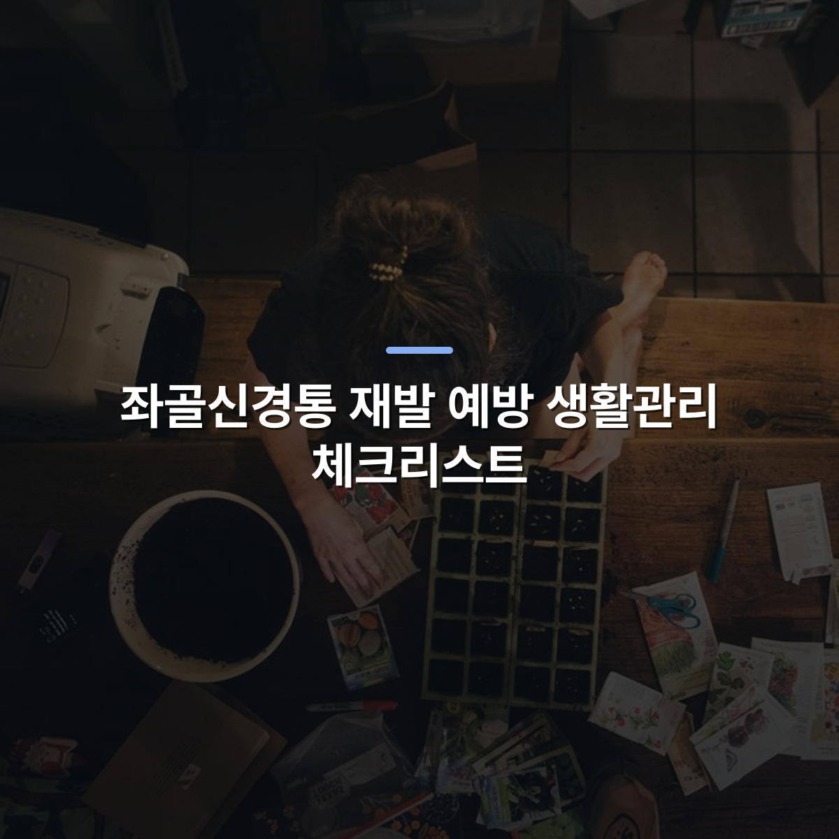 좌골신경통 재발 예방 생활관리 체크리스트 · 사진: A person carefully plants seeds in containers on a wooden table indoors, focused on gardening.